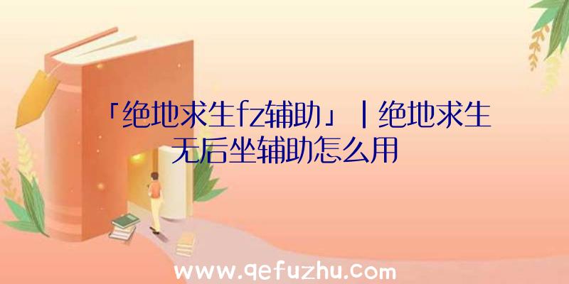 「绝地求生fz辅助」|绝地求生无后坐辅助怎么用